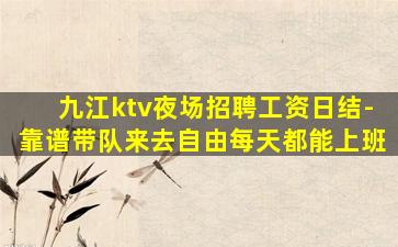 九江ktv夜场招聘工资日结-靠谱带队来去自由每天都能上班